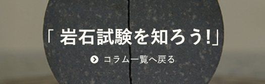 「岩石試験を知ろう」コラム一覧へ戻る