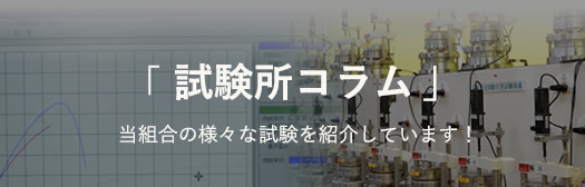 「試験所コラム」当組合の様々な試験をご紹介しています！